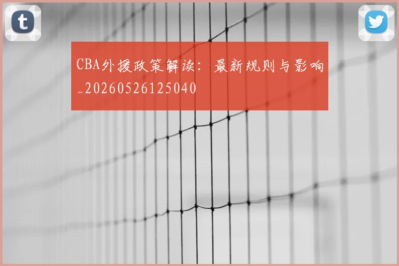 CBA外援政策解读：最新规则与影响_20260526125040