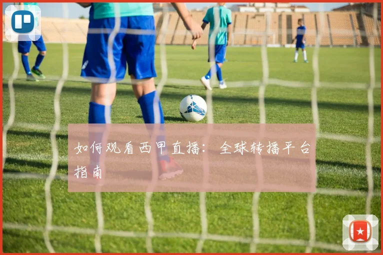 如何观看西甲直播：全球转播平台指南