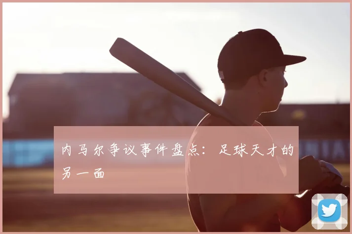 内马尔争议事件盘点：足球天才的另一面