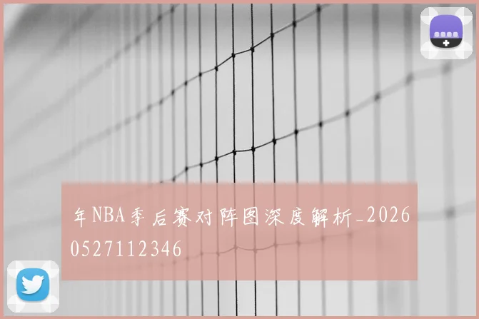 年NBA季后赛对阵图深度解析_20260527112346