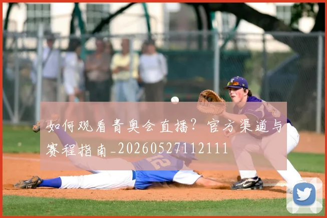 如何观看青奥会直播?官方渠道与赛程指南_20260527112111