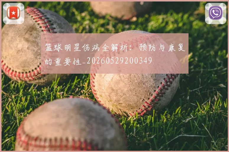 篮球明星伤病全解析：预防与康复的重要性_20260529200349