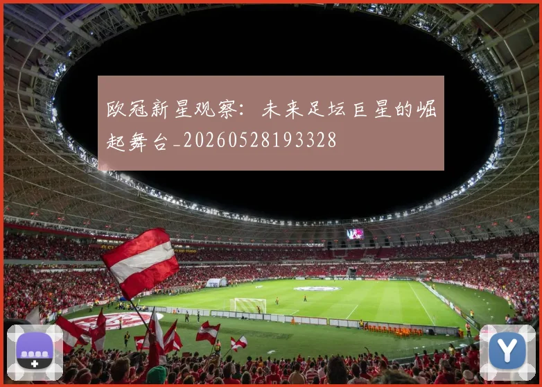 欧冠新星观察：未来足坛巨星的崛起舞台_20260528193328