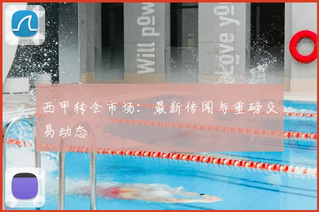 西甲转会市场:最新传闻与重磅交易动态