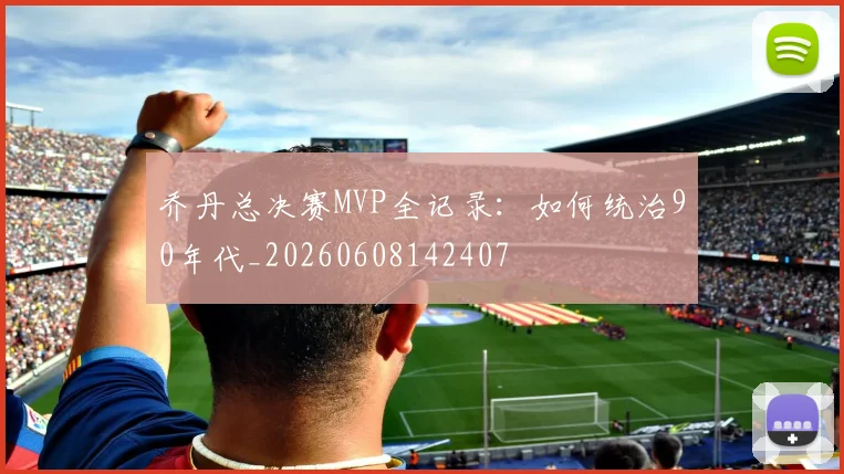 乔丹总决赛MVP全记录:如何统治90年代_20260608142407
