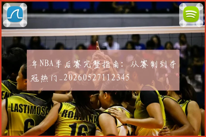 年NBA季后赛完整指南：从赛制到夺冠热门_20260527112345