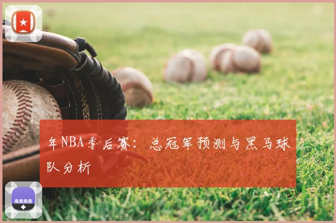 年NBA季后赛:总冠军预测与黑马球队分析