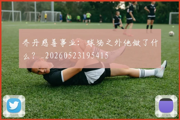 乔丹慈善事业：球场之外他做了什么？_20260523195415